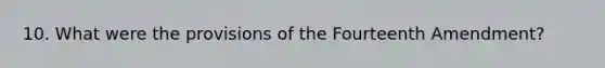 10. What were the provisions of the Fourteenth Amendment?