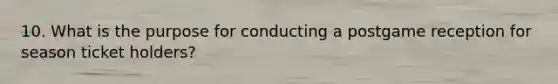 10. What is the purpose for conducting a postgame reception for season ticket holders?