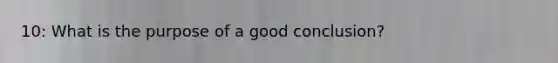 10: What is the purpose of a good conclusion?