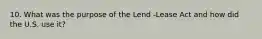 10. What was the purpose of the Lend -Lease Act and how did the U.S. use it?