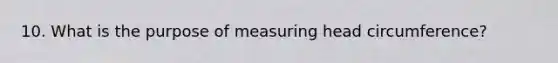 10. What is the purpose of measuring head circumference?