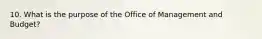 10. What is the purpose of the Office of Management and Budget?