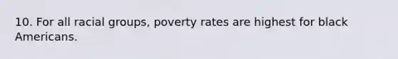 10. For all racial groups, poverty rates are highest for black Americans.