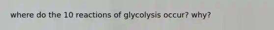 where do the 10 reactions of glycolysis occur? why?