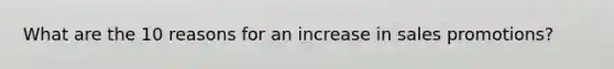 What are the 10 reasons for an increase in sales promotions?
