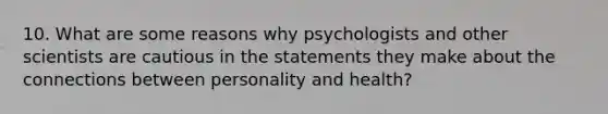 10. What are some reasons why psychologists and other scientists are cautious in the statements they make about the connections between personality and health?