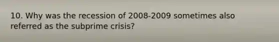 10. Why was the recession of 2008-2009 sometimes also referred as the subprime crisis?