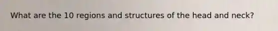 What are the 10 regions and structures of the head and neck?