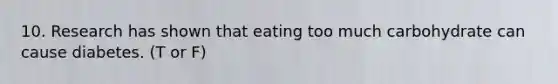 10. Research has shown that eating too much carbohydrate can cause diabetes. (T or F)