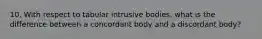 10. With respect to tabular intrusive bodies, what is the difference between a concordant body and a discordant body?