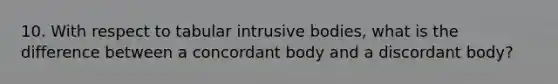 10. With respect to tabular intrusive bodies, what is the difference between a concordant body and a discordant body?