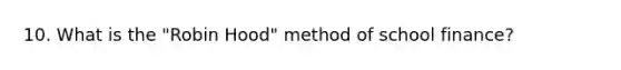 10. What is the "Robin Hood" method of school finance?