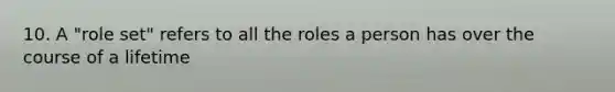 10. A "role set" refers to all the roles a person has over the course of a lifetime