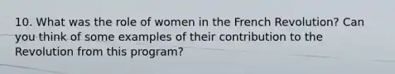 10. What was the role of women in the French Revolution? Can you think of some examples of their contribution to the Revolution from this program?