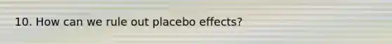 10. How can we rule out placebo effects?