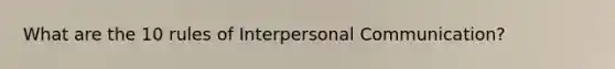 What are the 10 rules of Interpersonal Communication?