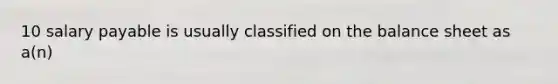 10 salary payable is usually classified on the balance sheet as a(n)