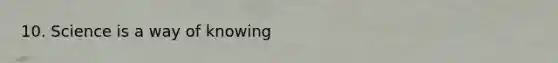 10. Science is a way of knowing