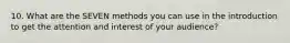 10. What are the SEVEN methods you can use in the introduction to get the attention and interest of your audience?
