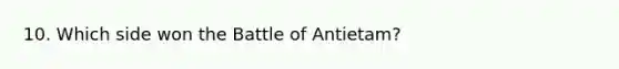 10. Which side won the Battle of Antietam?