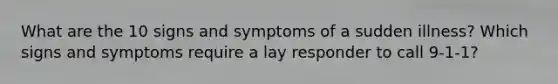 What are the 10 signs and symptoms of a sudden illness? Which signs and symptoms require a lay responder to call 9-1-1?