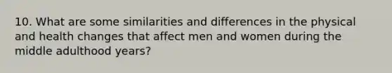 10. What are some similarities and differences in the physical and health changes that affect men and women during the middle adulthood years?