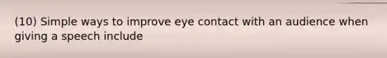 (10) Simple ways to improve <a href='https://www.questionai.com/knowledge/kAz0luJCe1-eye-contact' class='anchor-knowledge'>eye contact</a> with an audience when giving a speech include