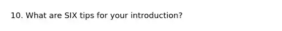 10. What are SIX tips for your introduction?