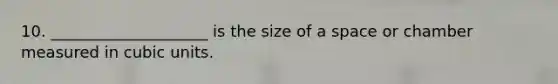 10. ____________________ is the size of a space or chamber measured in cubic units.