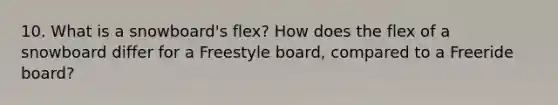 10. What is a snowboard's flex? How does the flex of a snowboard differ for a Freestyle board, compared to a Freeride board?