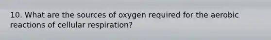 10. What are the sources of oxygen required for the aerobic reactions of cellular respiration?