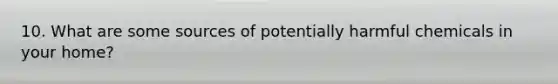 10. What are some sources of potentially harmful chemicals in your home?