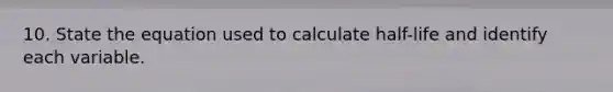 10. State the equation used to calculate half-life and identify each variable.