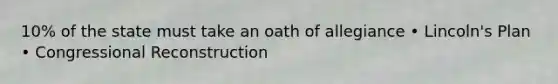 10% of the state must take an oath of allegiance • Lincoln's Plan • Congressional Reconstruction