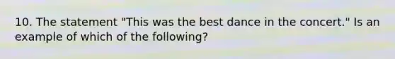 10. The statement "This was the best dance in the concert." Is an example of which of the following?