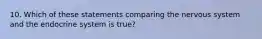 10. Which of these statements comparing the nervous system and the endocrine system is true?