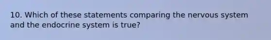 10. Which of these statements comparing the nervous system and the endocrine system is true?