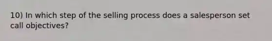 10) In which step of the selling process does a salesperson set call objectives?