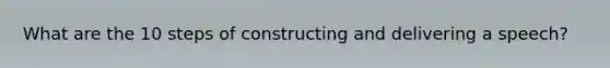 What are the 10 steps of constructing and delivering a speech?