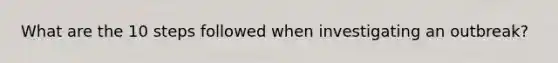 What are the 10 steps followed when investigating an outbreak?