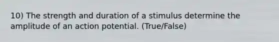 10) The strength and duration of a stimulus determine the amplitude of an action potential. (True/False)