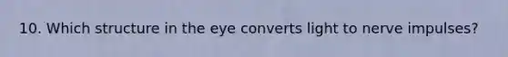 10. Which structure in the eye converts light to nerve impulses?