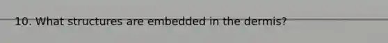 10. What structures are embedded in the dermis?
