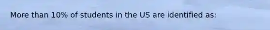 More than 10% of students in the US are identified as: