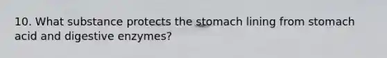 10. What substance protects the stomach lining from stomach acid and digestive enzymes?