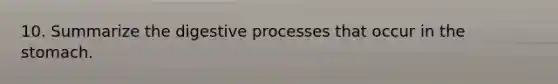 10. Summarize the digestive processes that occur in the stomach.