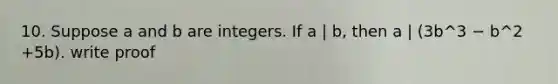 10. Suppose a and b are integers. If a | b, then a | (3b^3 − b^2 +5b). write proof