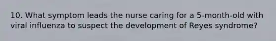 10. What symptom leads the nurse caring for a 5-month-old with viral influenza to suspect the development of Reyes syndrome?