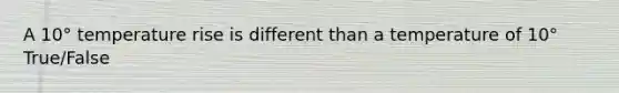 A 10° temperature rise is different than a temperature of 10° True/False