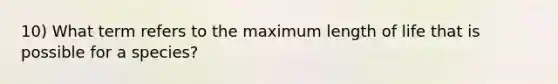 10) What term refers to the maximum length of life that is possible for a species?